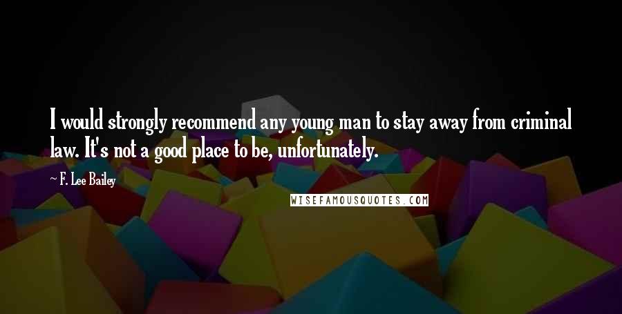 F. Lee Bailey Quotes: I would strongly recommend any young man to stay away from criminal law. It's not a good place to be, unfortunately.