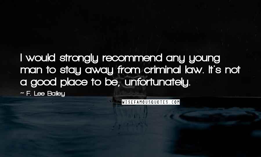 F. Lee Bailey Quotes: I would strongly recommend any young man to stay away from criminal law. It's not a good place to be, unfortunately.