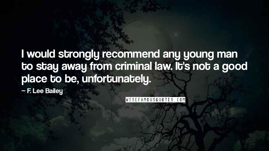 F. Lee Bailey Quotes: I would strongly recommend any young man to stay away from criminal law. It's not a good place to be, unfortunately.