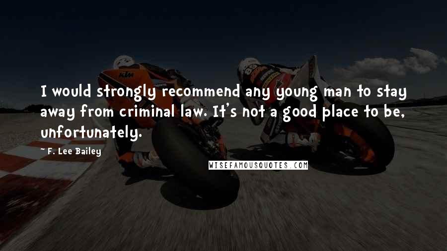 F. Lee Bailey Quotes: I would strongly recommend any young man to stay away from criminal law. It's not a good place to be, unfortunately.