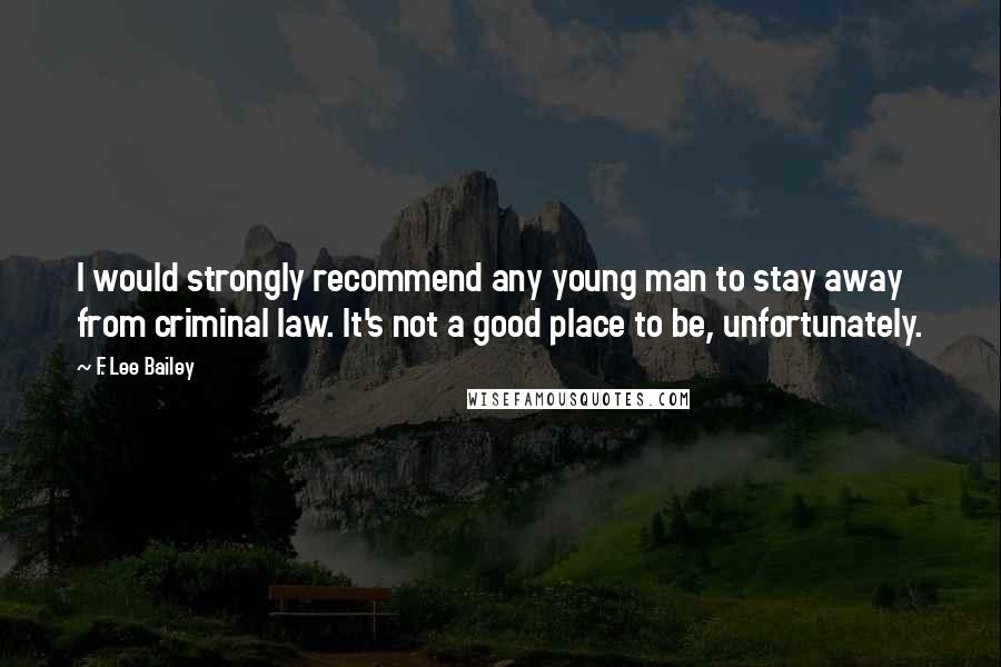 F. Lee Bailey Quotes: I would strongly recommend any young man to stay away from criminal law. It's not a good place to be, unfortunately.