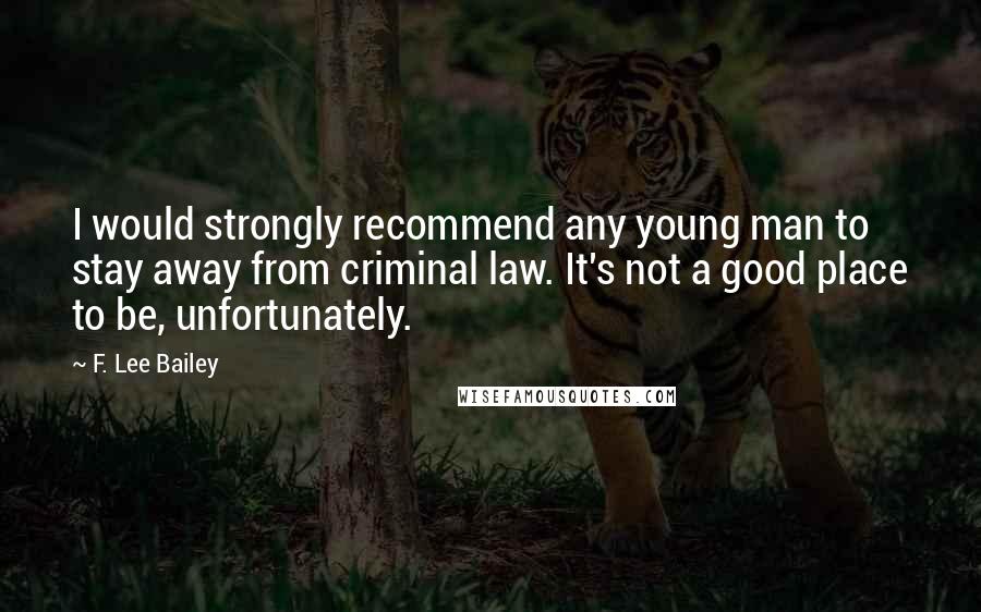 F. Lee Bailey Quotes: I would strongly recommend any young man to stay away from criminal law. It's not a good place to be, unfortunately.