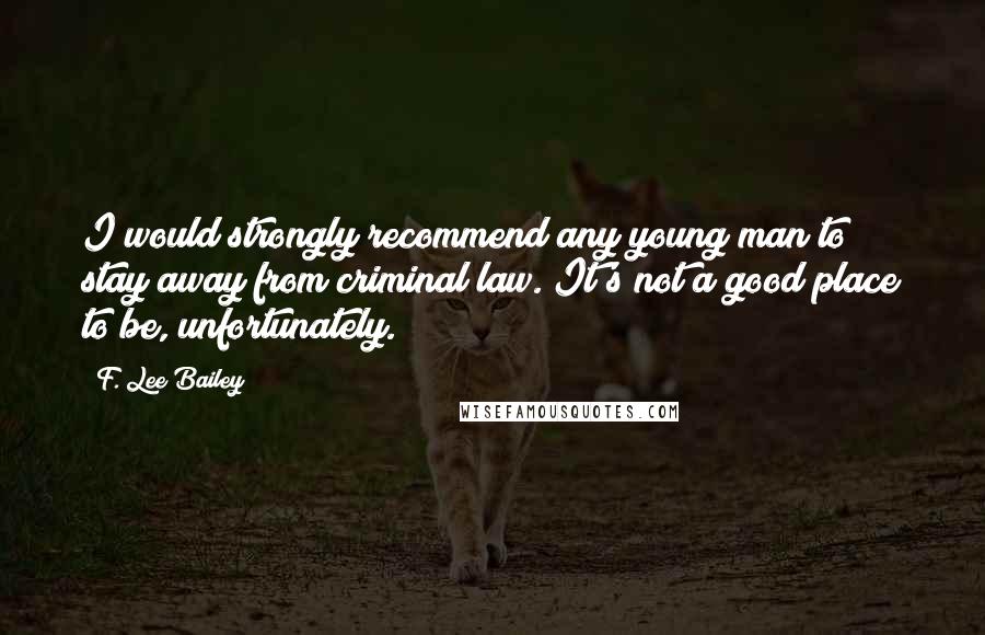 F. Lee Bailey Quotes: I would strongly recommend any young man to stay away from criminal law. It's not a good place to be, unfortunately.