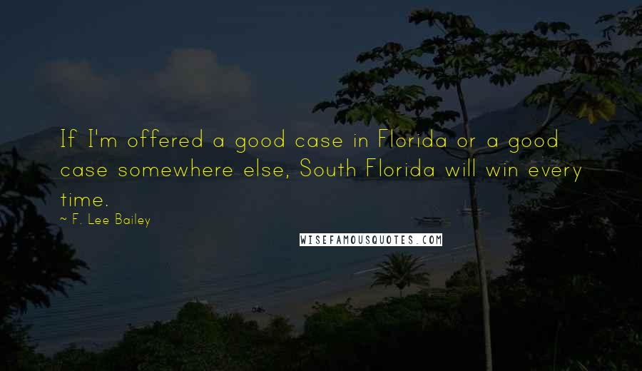 F. Lee Bailey Quotes: If I'm offered a good case in Florida or a good case somewhere else, South Florida will win every time.