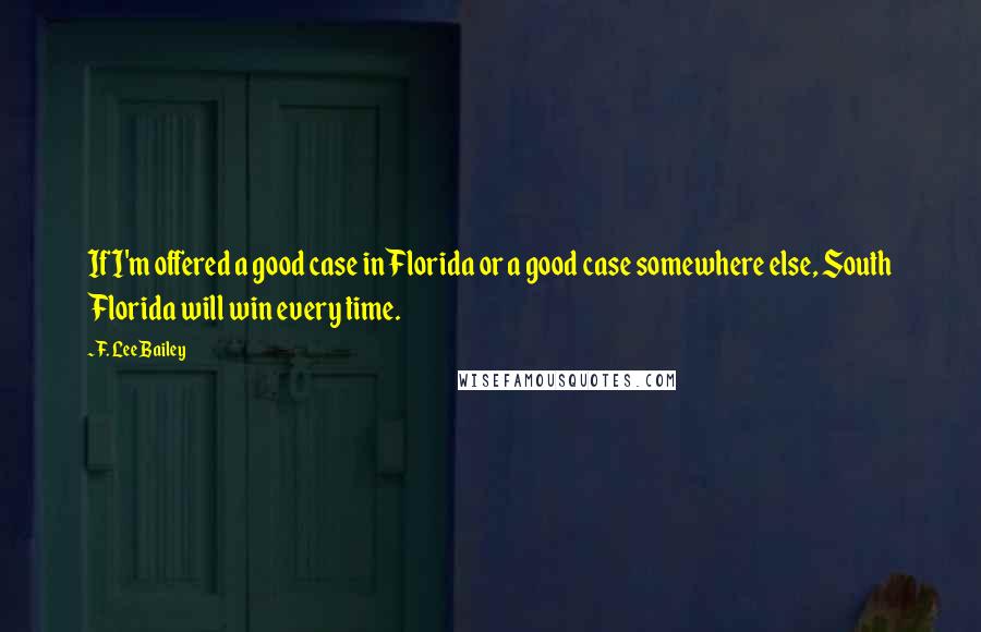 F. Lee Bailey Quotes: If I'm offered a good case in Florida or a good case somewhere else, South Florida will win every time.