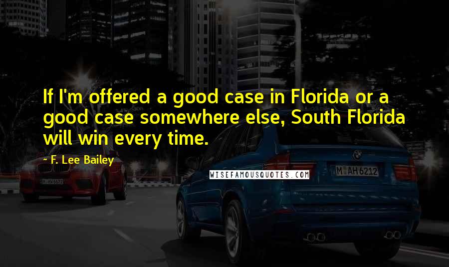 F. Lee Bailey Quotes: If I'm offered a good case in Florida or a good case somewhere else, South Florida will win every time.