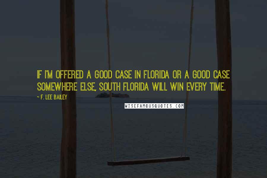 F. Lee Bailey Quotes: If I'm offered a good case in Florida or a good case somewhere else, South Florida will win every time.