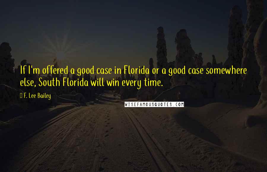 F. Lee Bailey Quotes: If I'm offered a good case in Florida or a good case somewhere else, South Florida will win every time.