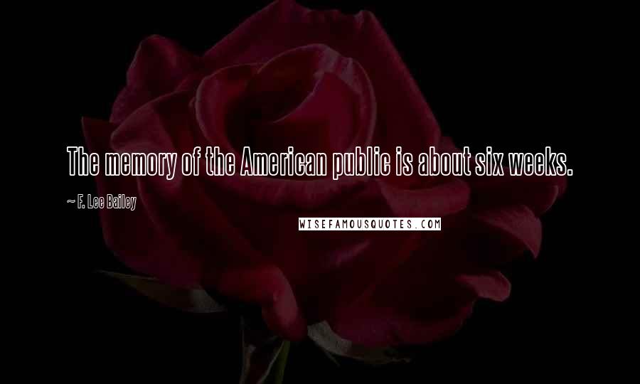 F. Lee Bailey Quotes: The memory of the American public is about six weeks.