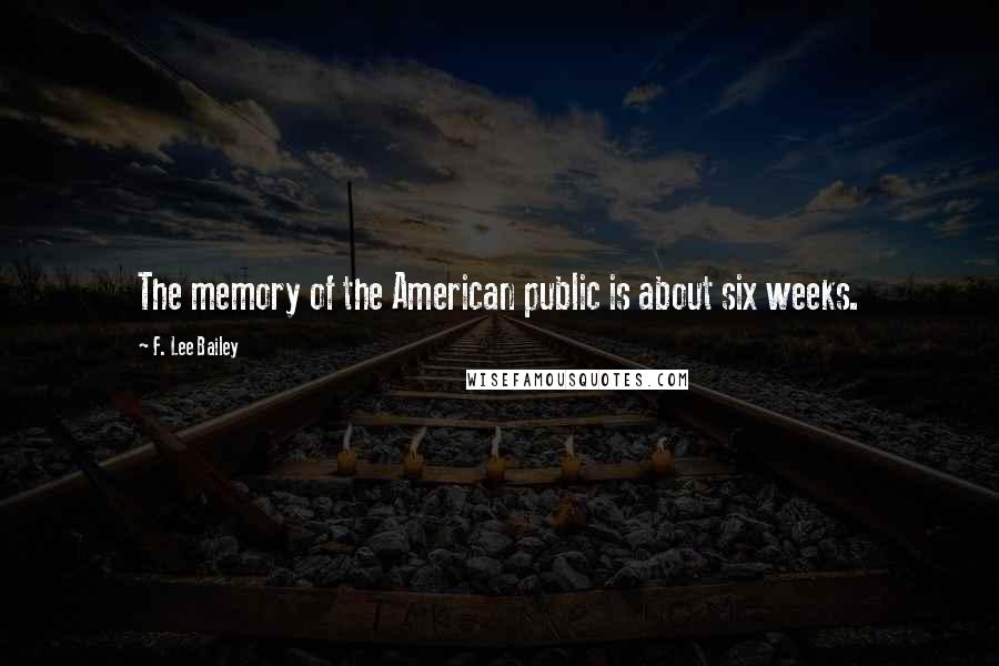 F. Lee Bailey Quotes: The memory of the American public is about six weeks.