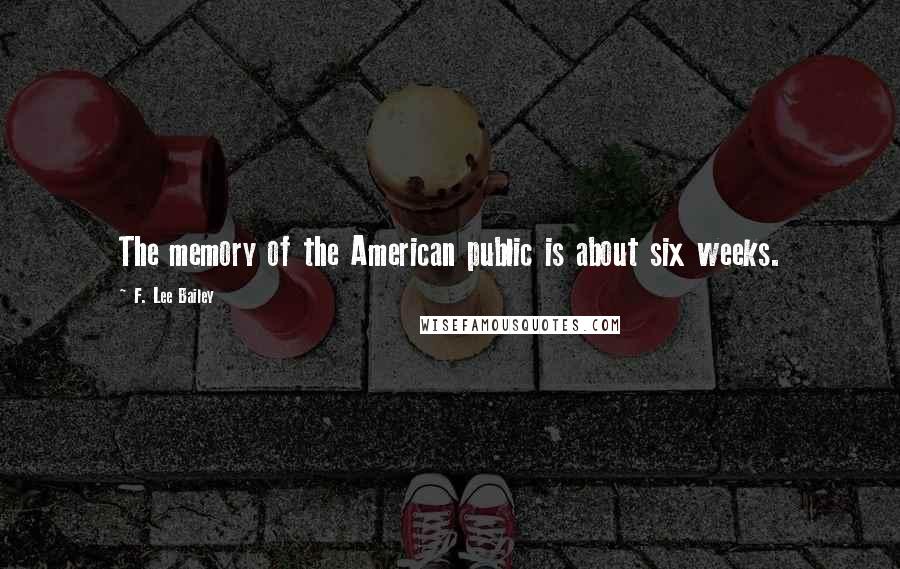 F. Lee Bailey Quotes: The memory of the American public is about six weeks.