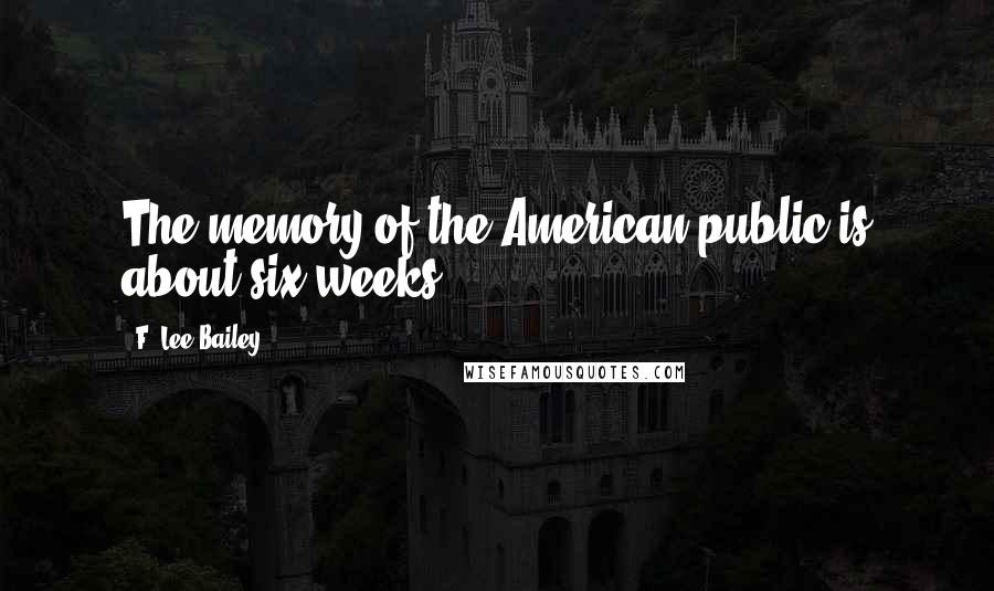 F. Lee Bailey Quotes: The memory of the American public is about six weeks.