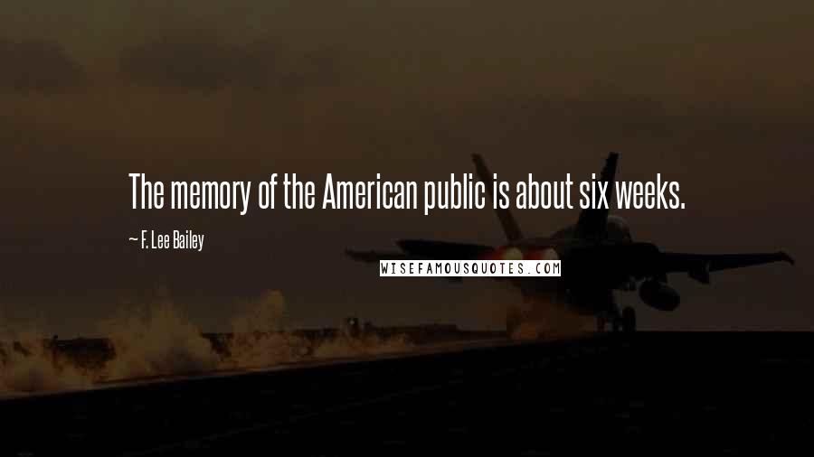 F. Lee Bailey Quotes: The memory of the American public is about six weeks.