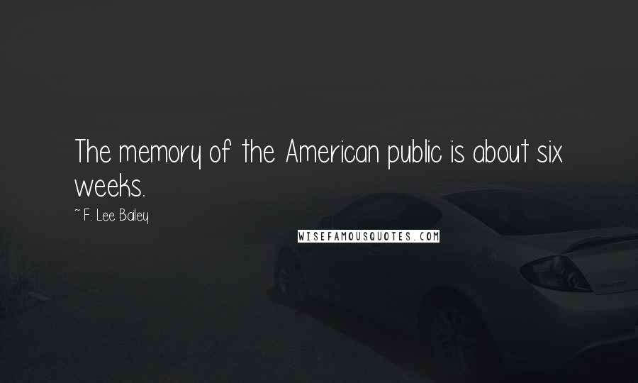F. Lee Bailey Quotes: The memory of the American public is about six weeks.