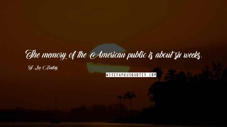 F. Lee Bailey Quotes: The memory of the American public is about six weeks.