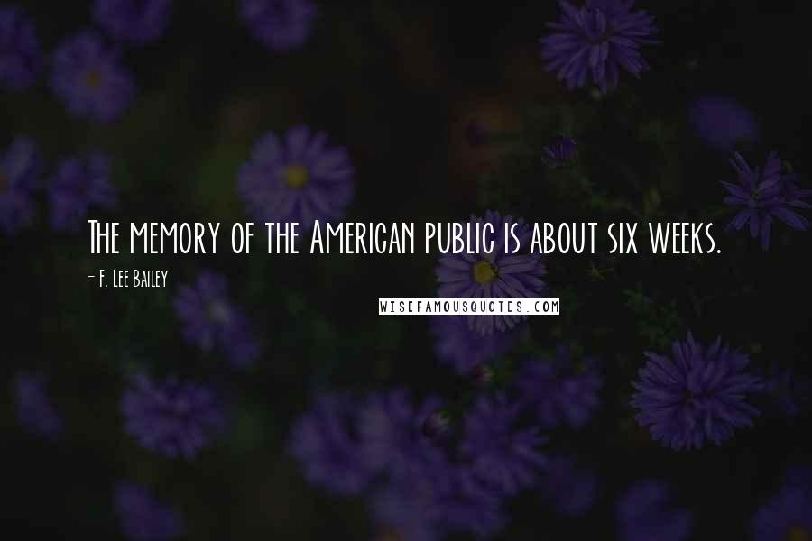 F. Lee Bailey Quotes: The memory of the American public is about six weeks.