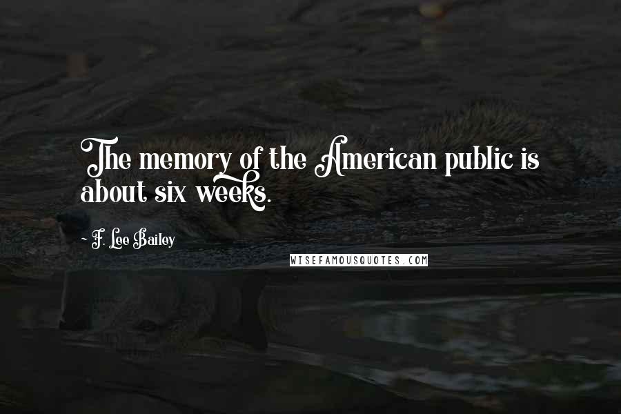 F. Lee Bailey Quotes: The memory of the American public is about six weeks.