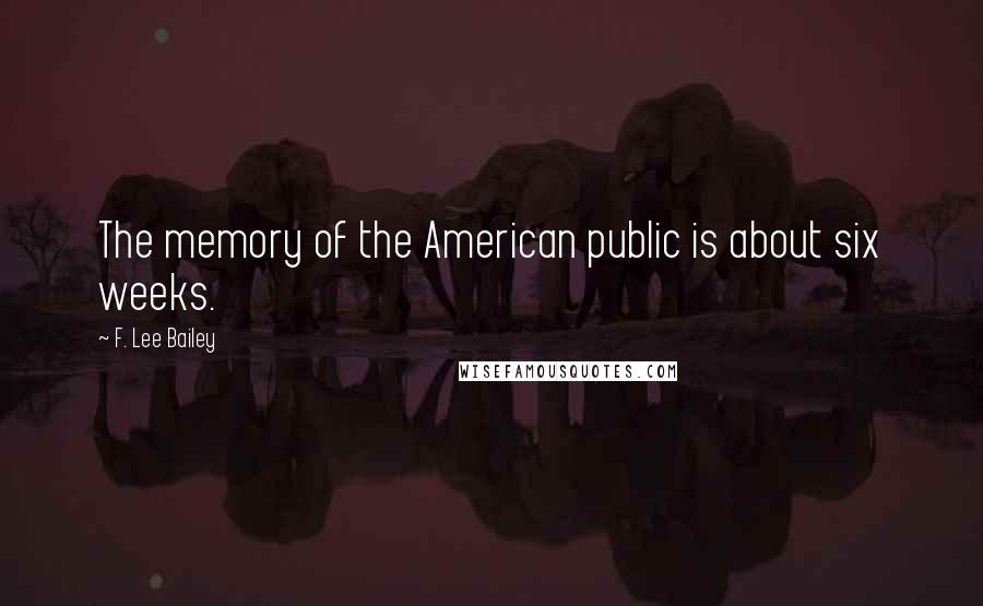 F. Lee Bailey Quotes: The memory of the American public is about six weeks.