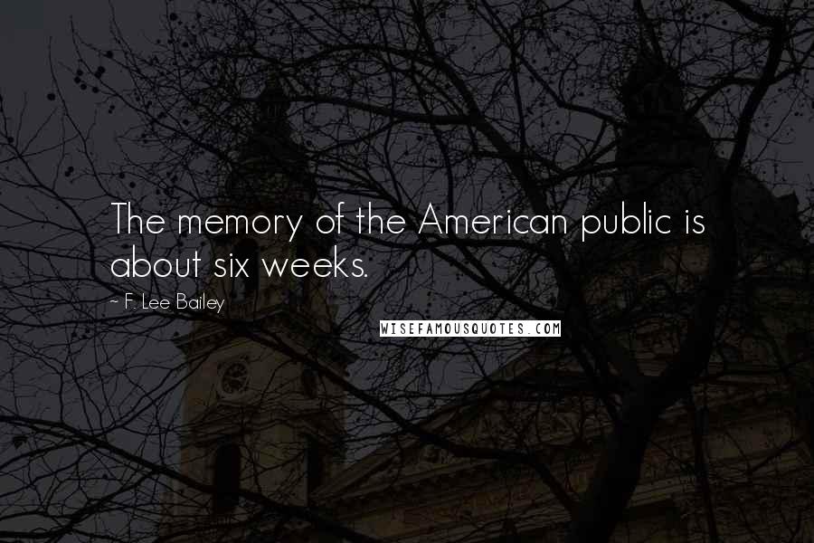 F. Lee Bailey Quotes: The memory of the American public is about six weeks.