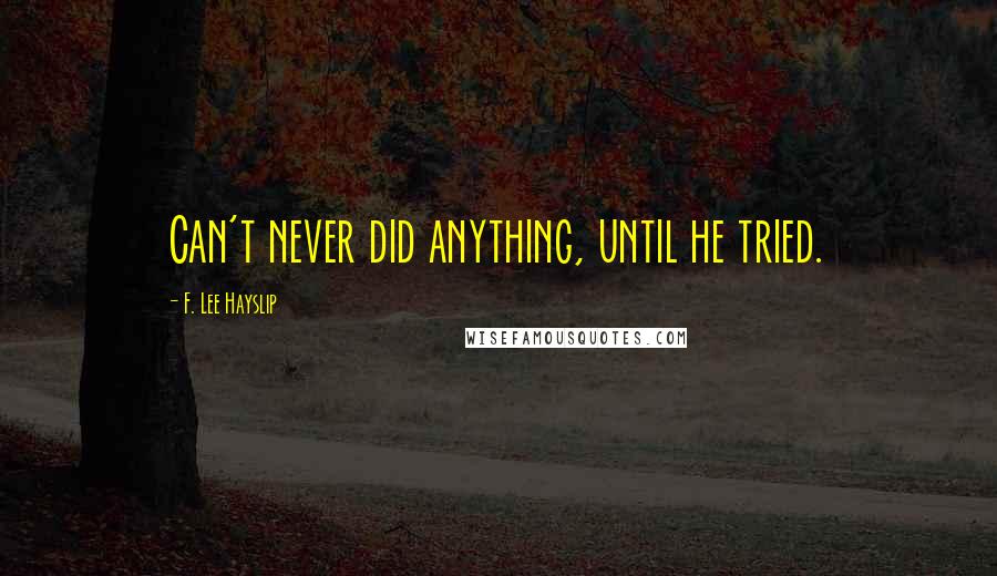 F. Lee Hayslip Quotes: Can't never did anything, until he tried.