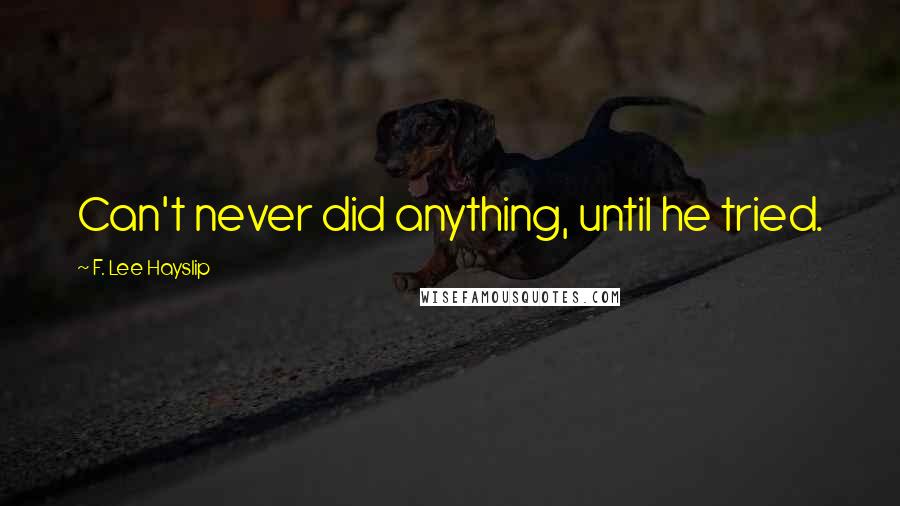 F. Lee Hayslip Quotes: Can't never did anything, until he tried.