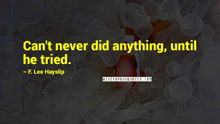 F. Lee Hayslip Quotes: Can't never did anything, until he tried.