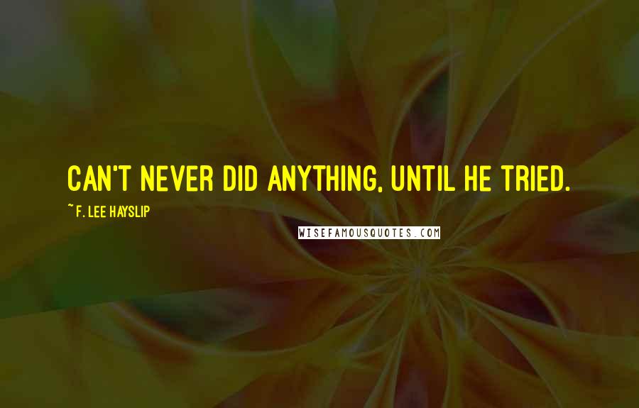 F. Lee Hayslip Quotes: Can't never did anything, until he tried.