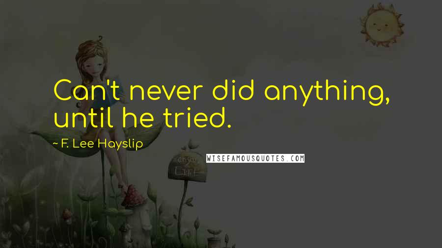 F. Lee Hayslip Quotes: Can't never did anything, until he tried.