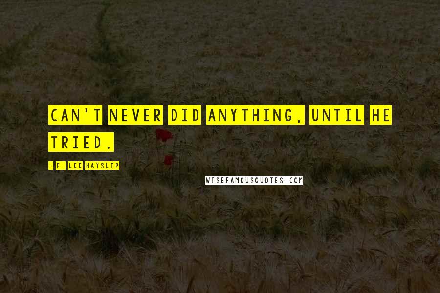 F. Lee Hayslip Quotes: Can't never did anything, until he tried.