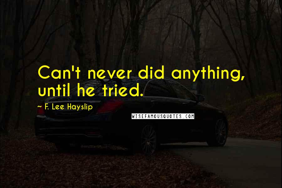 F. Lee Hayslip Quotes: Can't never did anything, until he tried.