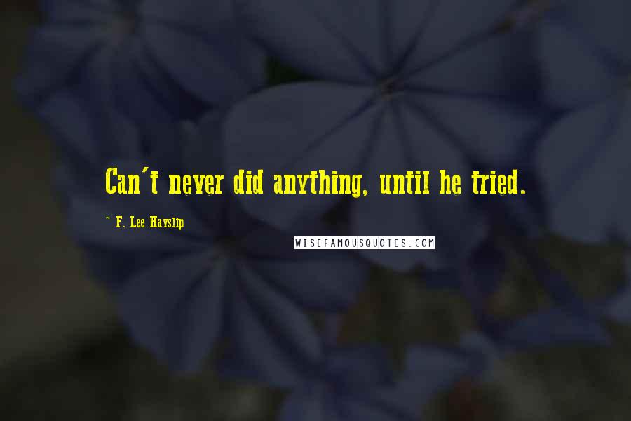 F. Lee Hayslip Quotes: Can't never did anything, until he tried.