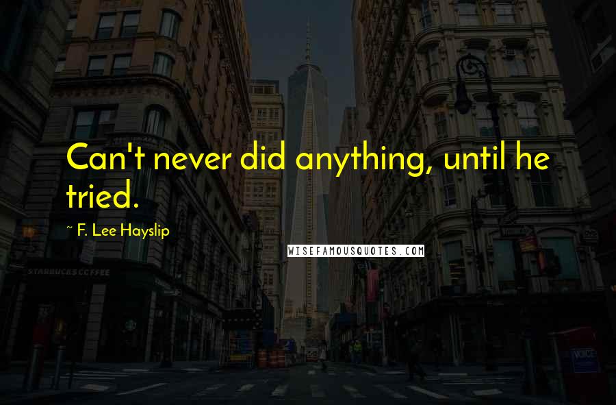 F. Lee Hayslip Quotes: Can't never did anything, until he tried.