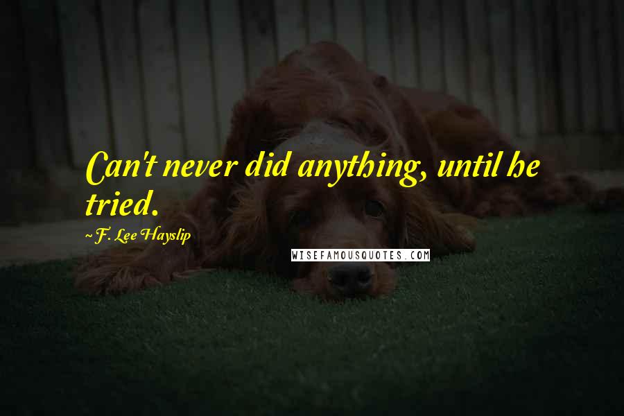 F. Lee Hayslip Quotes: Can't never did anything, until he tried.