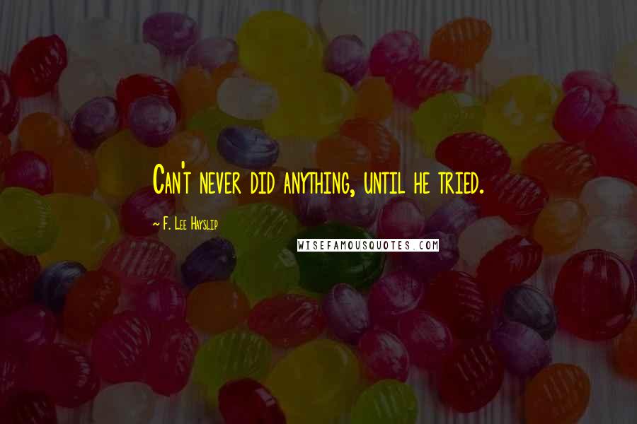 F. Lee Hayslip Quotes: Can't never did anything, until he tried.