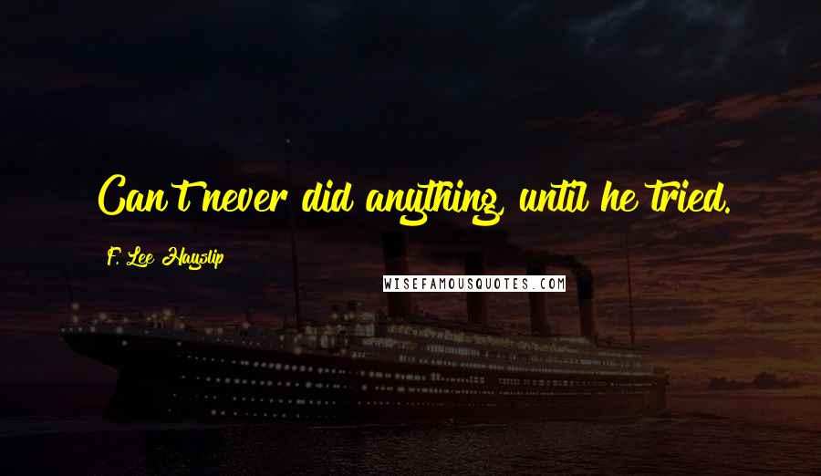 F. Lee Hayslip Quotes: Can't never did anything, until he tried.