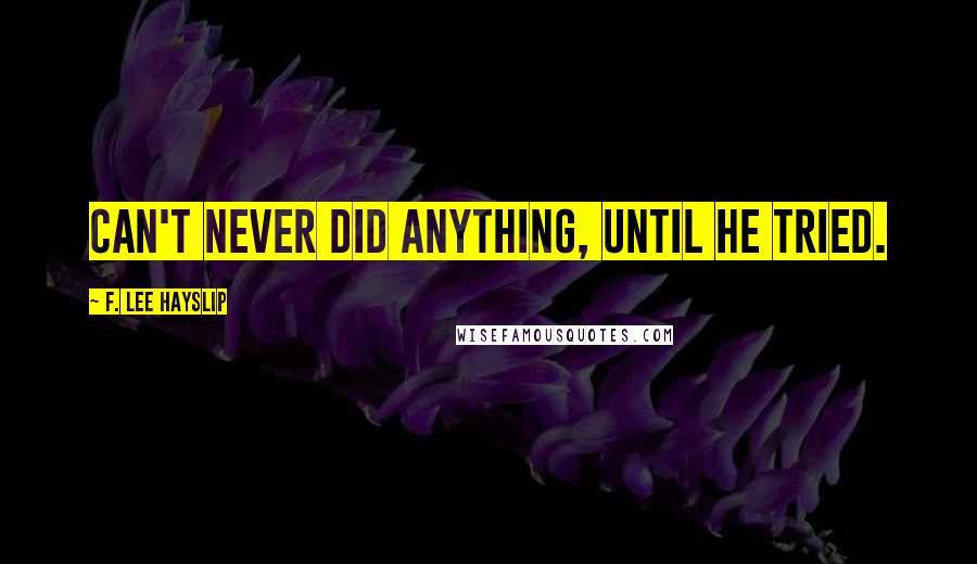 F. Lee Hayslip Quotes: Can't never did anything, until he tried.