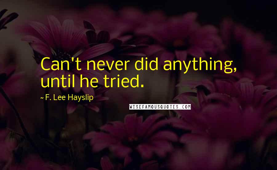 F. Lee Hayslip Quotes: Can't never did anything, until he tried.