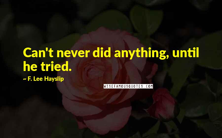 F. Lee Hayslip Quotes: Can't never did anything, until he tried.