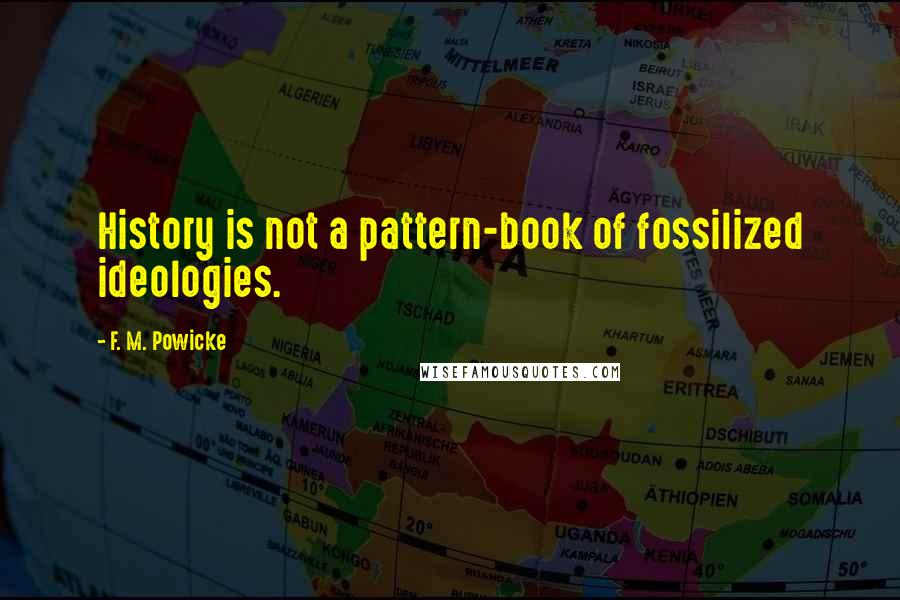 F. M. Powicke Quotes: History is not a pattern-book of fossilized ideologies.