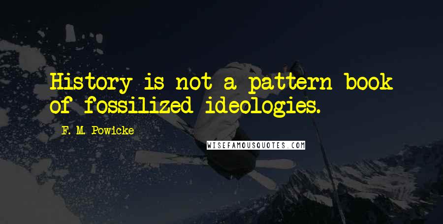 F. M. Powicke Quotes: History is not a pattern-book of fossilized ideologies.