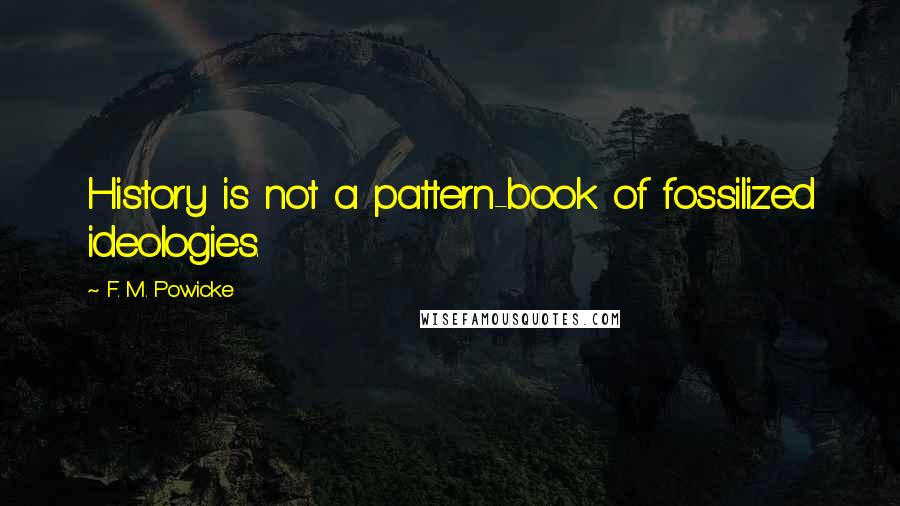 F. M. Powicke Quotes: History is not a pattern-book of fossilized ideologies.