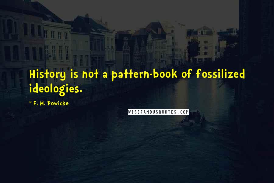 F. M. Powicke Quotes: History is not a pattern-book of fossilized ideologies.