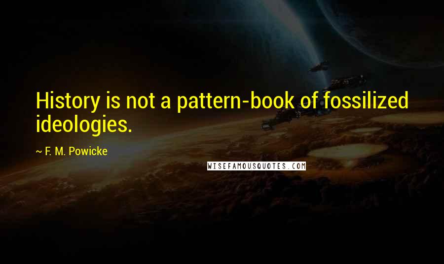 F. M. Powicke Quotes: History is not a pattern-book of fossilized ideologies.