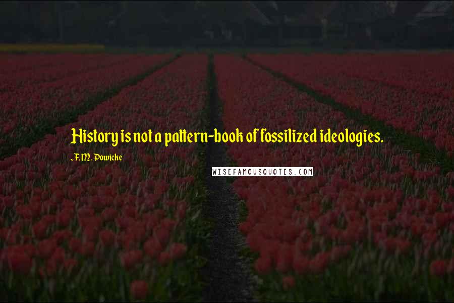 F. M. Powicke Quotes: History is not a pattern-book of fossilized ideologies.