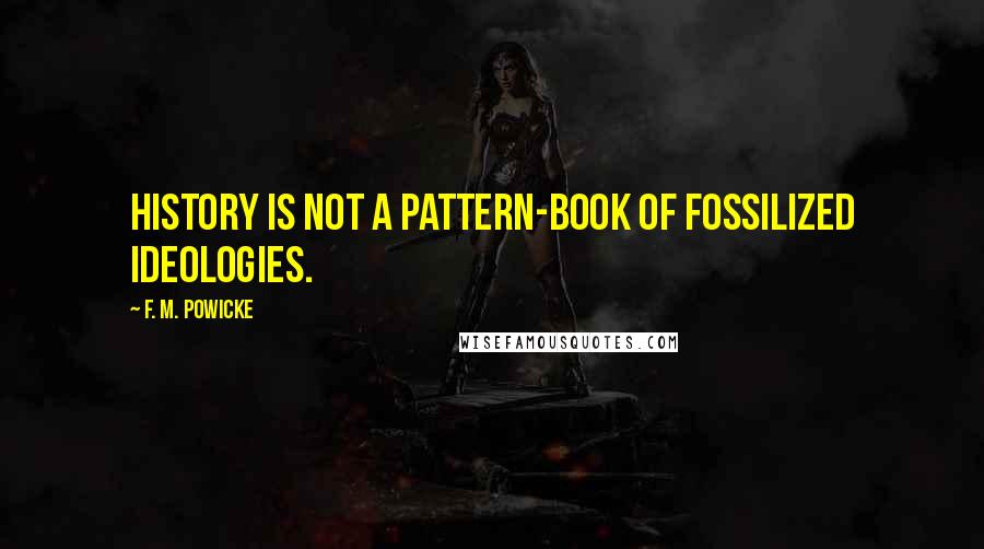 F. M. Powicke Quotes: History is not a pattern-book of fossilized ideologies.