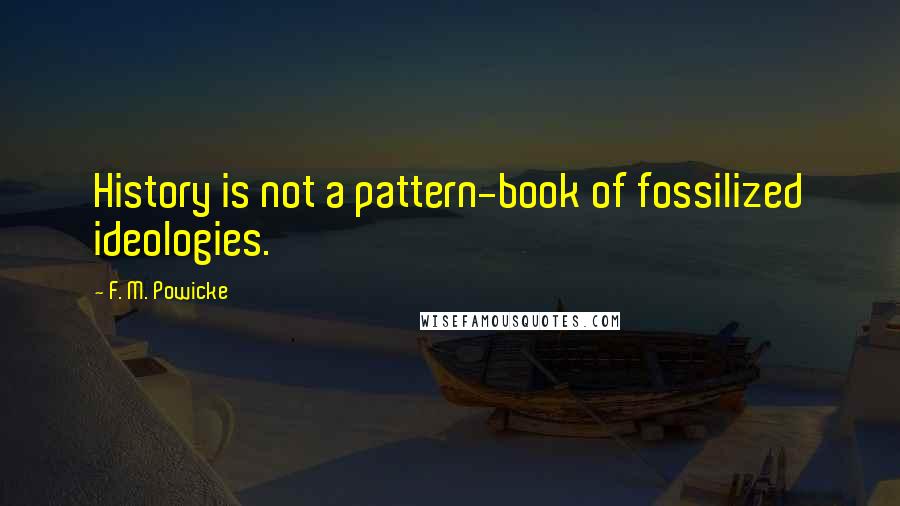 F. M. Powicke Quotes: History is not a pattern-book of fossilized ideologies.
