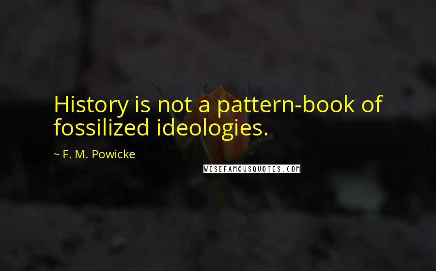 F. M. Powicke Quotes: History is not a pattern-book of fossilized ideologies.
