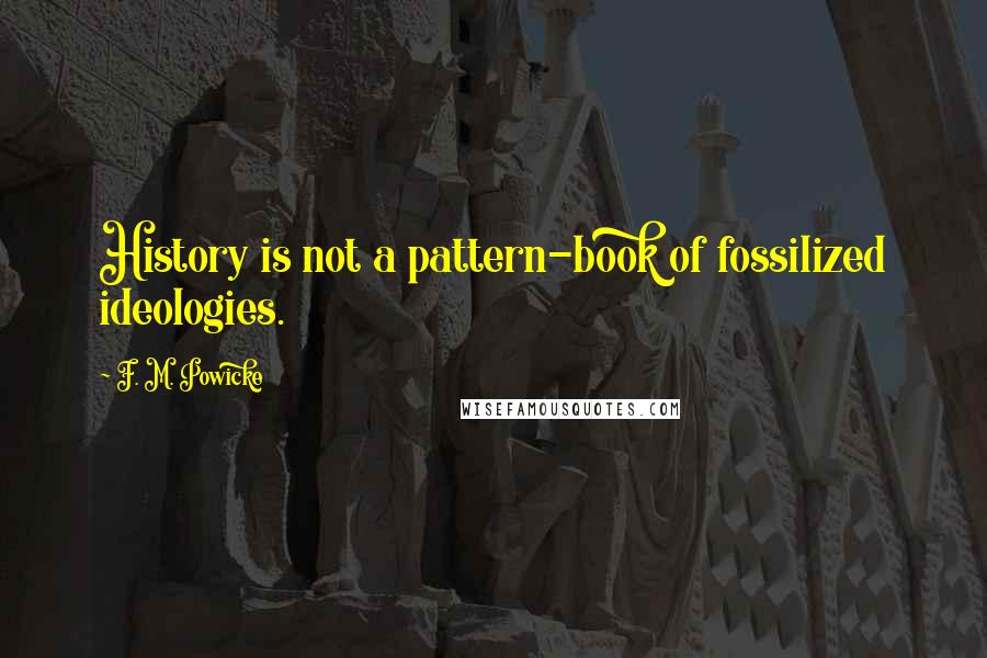 F. M. Powicke Quotes: History is not a pattern-book of fossilized ideologies.