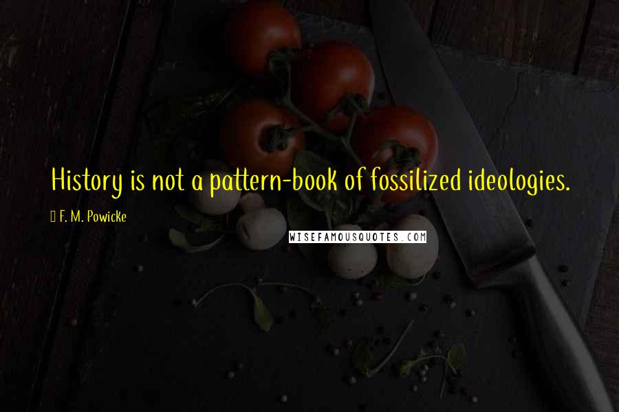 F. M. Powicke Quotes: History is not a pattern-book of fossilized ideologies.