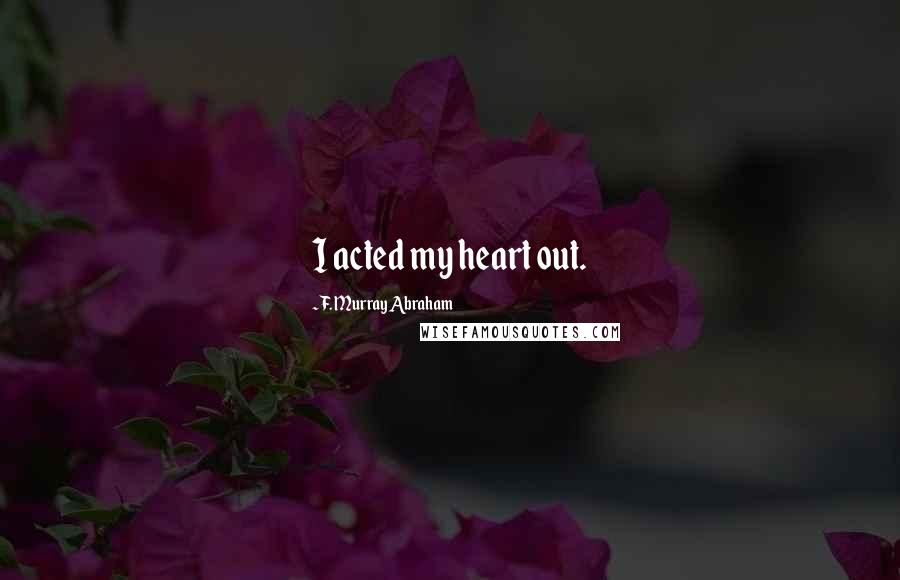F. Murray Abraham Quotes: I acted my heart out.